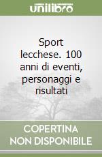 Sport lecchese. 100 anni di eventi, personaggi e risultati