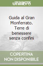 Guida al Gran Monferrato. Terre di benessere senza confini libro