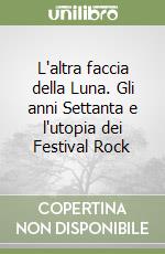 L'altra faccia della Luna. Gli anni Settanta e l'utopia dei Festival Rock libro