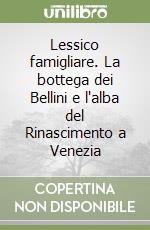 Lessico famigliare. La bottega dei Bellini e l'alba del Rinascimento a Venezia libro