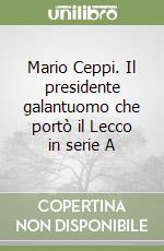 Mario Ceppi. Il presidente galantuomo che portò il Lecco in serie A libro