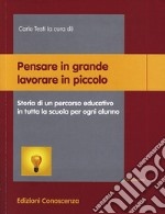 Pensare in grande lavorare in piccolo. Storia di un percorso educativo in tutta la scuola per ogni alunno libro