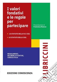 I valori fondativi e le regole per partecipare. Lo Statuto della FLC CGIL. Lo Statuto della CGIL. Regolamenti, delibere statutarie, codice etico libro