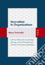 Innovation in organizations. Informal network, knowledge sharing, and the development of firms' innovative capabilities libro