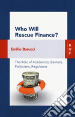 Who will rescue finance? The role of academics, bankers, politicians, regulators libro