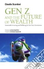 Gen Z and the future of wealth. Sustainable investing and wellbeing for our next generations libro