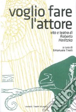 Voglio fare l'attore. Vita e teatro di Roberto Herlitzka libro