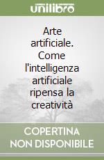 Arte artificiale. Come l'intelligenza artificiale ripensa la creatività libro