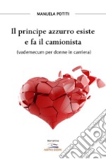 Il principe azzurro esiste e fa il camionista (vademecum per donne in carriera)