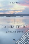 La mia terra. Luogo dell'anima libro