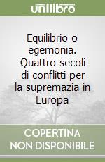 Equilibrio o egemonia. Quattro secoli di conflitti per la supremazia in Europa libro