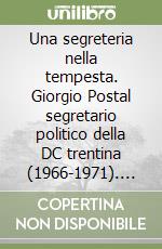 Una segreteria nella tempesta. Giorgio Postal segretario politico della DC trentina (1966-1971). Discorsi ai congressi del partito libro