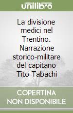 La divisione medici nel Trentino. Narrazione storico-militare del capitano Tito Tabachi libro