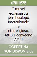 I musei ecclesiastici per il dialogo interculturale e interreligioso. Atti XI convegno AMEI libro