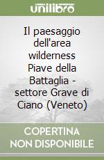 Il paesaggio dell'area wilderness Piave della Battaglia - settore Grave di Ciano (Veneto) libro