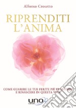 Riprenditi l'anima. Come guarire le tue ferite più profonde e rinascere in questa vita libro