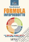 Formula infoprodotto. Come trasformare i tuoi talenti e competenze in un'attività online ad alto rendimento libro