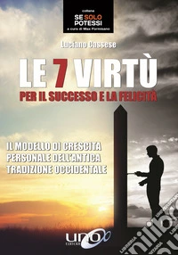 Le 7 virtù per il successo e la felicità. Il modello di crescita personale dell'antica tradizione occidentale libro