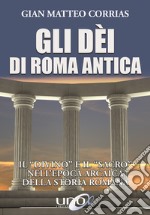 Gli dèi di Roma antica. Il «divino» e il «sacro» nell'epoca arcaica della storia romana libro