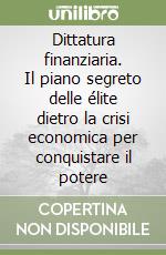 Dittatura finanziaria. Il piano segreto delle élite dietro la crisi economica per conquistare il potere libro