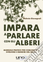 Impara a parlare con gli alberi. Manuale pratico per comunicare, evolvere e guarire col bosco libro