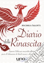 Diario della rinascita. Superare il dolore per la perdita affettiva grazie all'elaborazione dei blocchi inconsci e alla tua guida interiore libro