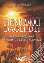 Difendiamoci dagli Dei. La storia occulta dell'umanità. Scopri chi si nutre dell'energia psichica umana libro