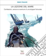 La lezione del mare. Confessioni, venture e sventure di uno skipper fortunato