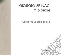 Giorgio Spinaci. Mio padre. Collezione Leandra Spina libro