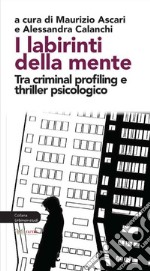 I labirinti della mente. Tra criminal profiling e thriller psicologico libro