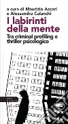 I labirinti della mente. Tra criminal profiling e thriller psicologico libro di Ascari M. (cur.) Calanchi A. (cur.)