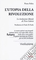 L'utopia della rivoluzione. La rivoluzione liberale di Pietro Gobetti libro