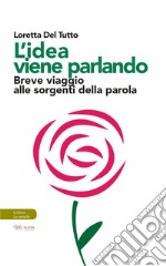 L'idea viene parlando. Breve viaggio alle sorgenti della parola