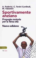 Sportivamente anziano. Proposte motorie per la terza età. Nuova ediz. libro