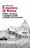 Il mostro di Roma. Delitto, devianza e reazione sociale nell'Italia del Ventennio libro di Marrone Luca