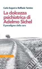 La dolcezza psichiatrica di Adelmo Sichel. Il paradigma della cura libro