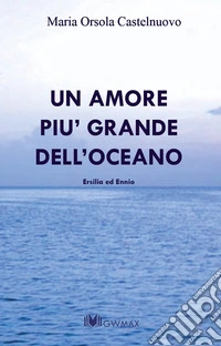 Un amore più grande dell'oceano. Ersilia ed Ennio libro