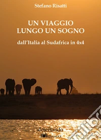 Un viaggio lungo un sogno dall'Italia al Sudafrica in 4x4 libro