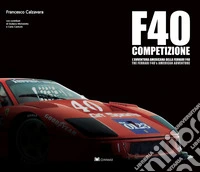 F40 Competizione. L'avventura americana della Ferrari F40-The Ferrari'S F40 american adventure. Ediz. bilingue libro