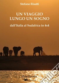 Un viaggio lungo un sogno dall'Italia al Sudafrica in 4x4 libro
