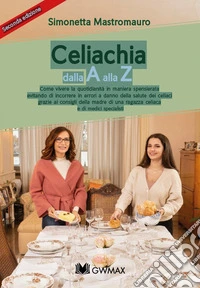 Celiachia dalla A alla Z. Ediz. illustrata libro