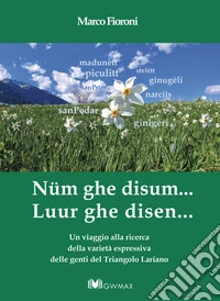 Nüm ghe disum... Luur ghe disen. Un viaggio alla ricerca della varietà espressiva delle genti del Triangolo Lariano libro