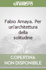 Fabio Amaya. Per un'architettura della solitudine libro
