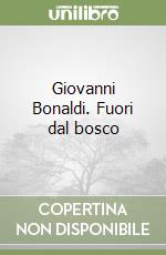 Giovanni Bonaldi. Fuori dal bosco libro