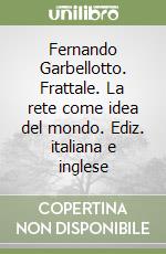 Fernando Garbellotto. Frattale. La rete come idea del mondo. Ediz. italiana e inglese libro