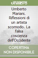 Umberto Mariani. Riflessioni di un artista scomodo. La falsa coscienza dell'Occidente libro