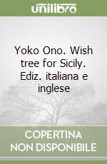Yoko Ono. Wish tree for Sicily. Ediz. italiana e inglese libro