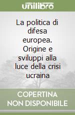 La politica di difesa europea. Origine e sviluppi alla luce della crisi ucraina libro