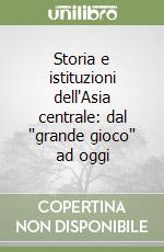 Storia e istituzioni dell'Asia centrale: dal 'grande gioco' ad oggi libro