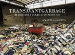 Transavantgarbage. Terre dei fuochi e di nessuno. Ediz. italiana e inglese libro